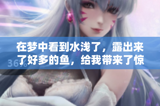 在梦中看到水浅了，露出来了好多的鱼，给我带来了惊喜