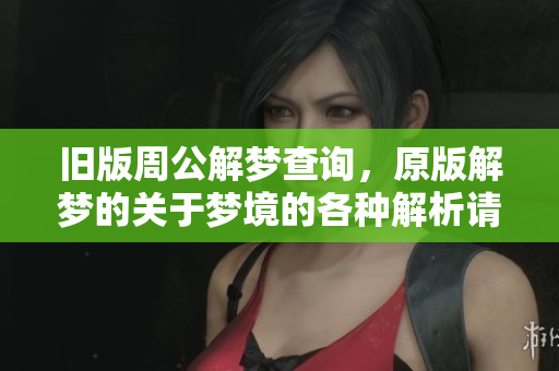 旧版周公解梦查询，原版解梦的关于梦境的各种解析请看这里