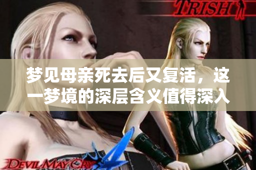 梦见母亲死去后又复活，这一梦境的深层含义值得深入探讨