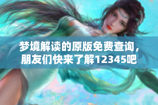 梦境解读的原版免费查询，朋友们快来了解12345吧