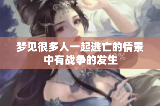 梦见很多人一起逃亡的情景中有战争的发生