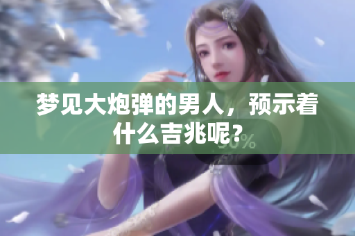 梦见大炮弹的男人，预示着什么吉兆呢？