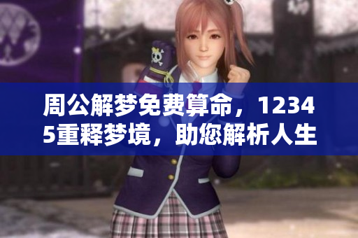 周公解梦免费算命，12345重释梦境，助您解析人生玄机