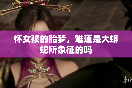 怀女孩的胎梦，难道是大蟒蛇所象征的吗