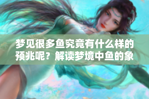 梦见很多鱼究竟有什么样的预兆呢？解读梦境中鱼的象征意义与启示。