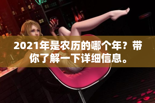 2021年是农历的哪个年？带你了解一下详细信息。