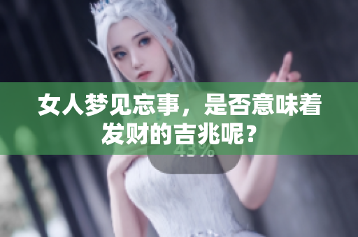 女人梦见忘事，是否意味着发财的吉兆呢？