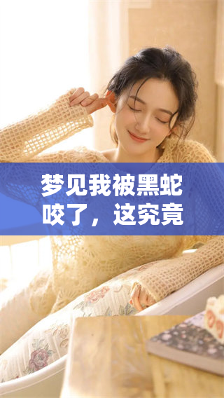 梦见我被黑蛇咬了，这究竟意味着什么呢