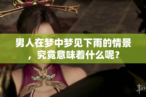 男人在梦中梦见下雨的情景，究竟意味着什么呢？