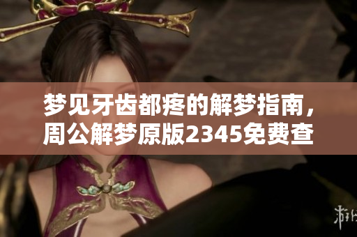 梦见牙齿都疼的解梦指南，周公解梦原版2345免费查询大全推荐