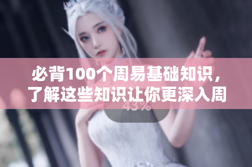 必背100个周易基础知识，了解这些知识让你更深入周易的世界