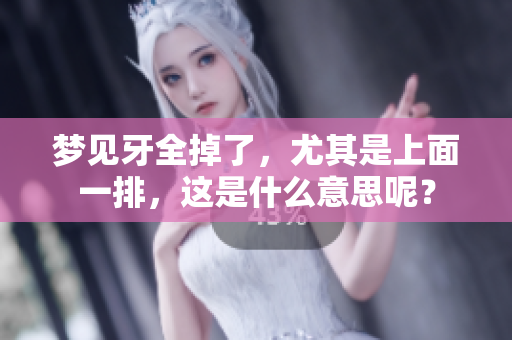 梦见牙全掉了，尤其是上面一排，这是什么意思呢？