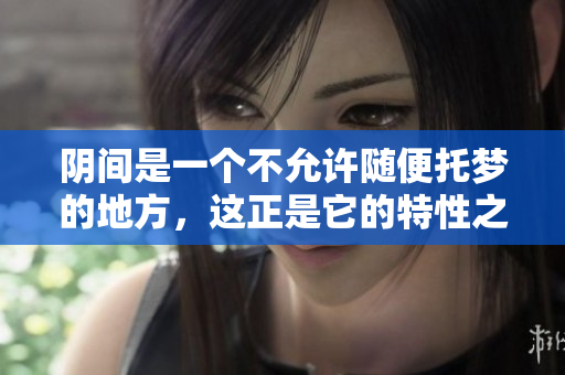 阴间是一个不允许随便托梦的地方，这正是它的特性之一