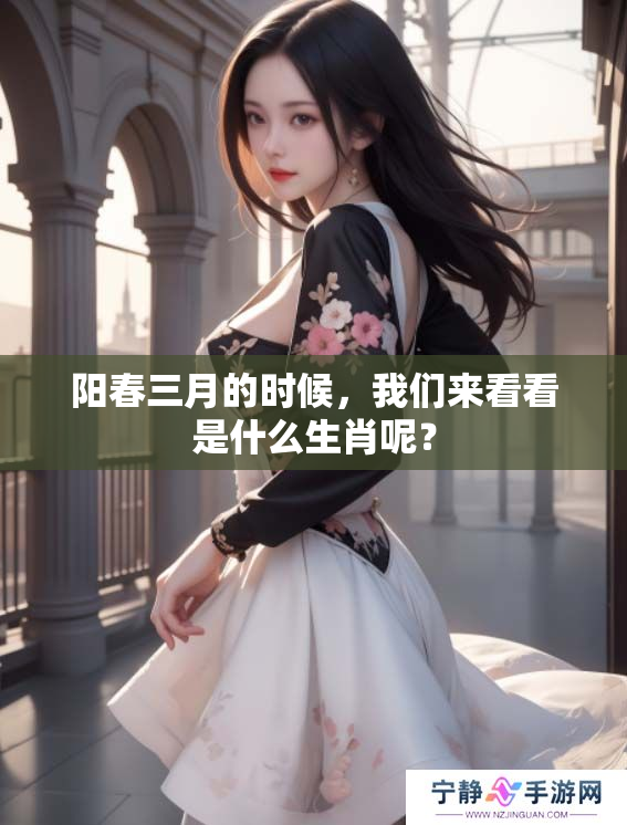 阳春三月的时候，我们来看看是什么生肖呢？