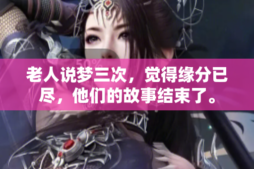 老人说梦三次，觉得缘分已尽，他们的故事结束了。