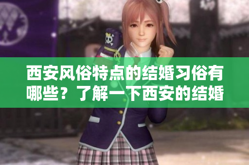 西安风俗特点的结婚习俗有哪些？了解一下西安的结婚风俗吧！