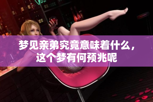 梦见亲弟究竟意味着什么，这个梦有何预兆呢