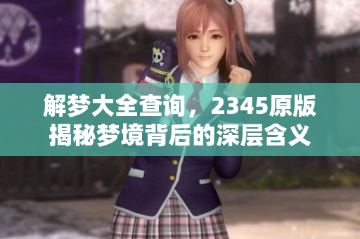 解梦大全查询，2345原版揭秘梦境背后的深层含义