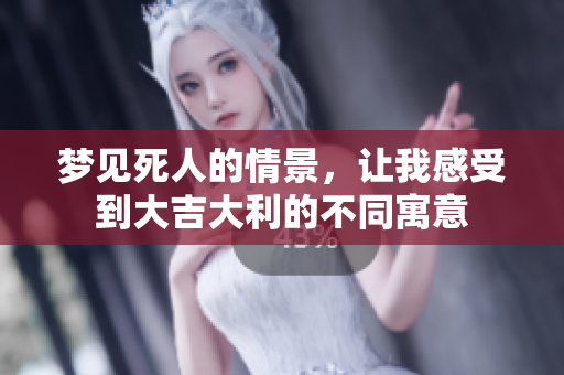 梦见死人的情景，让我感受到大吉大利的不同寓意