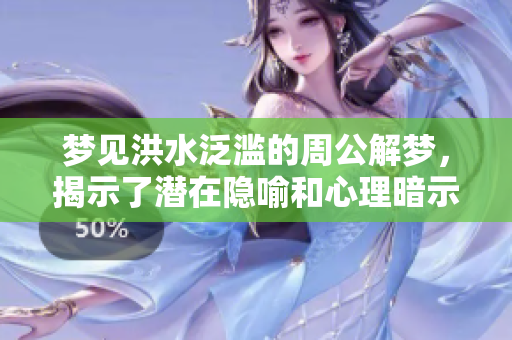 梦见洪水泛滥的周公解梦，揭示了潜在隐喻和心理暗示