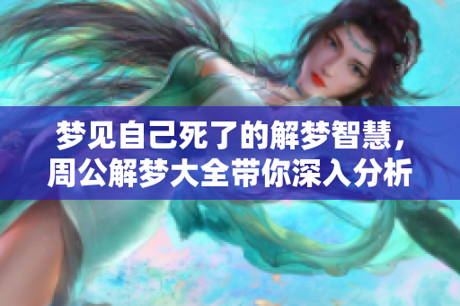 梦见自己死了的解梦智慧，周公解梦大全带你深入分析梦境含义