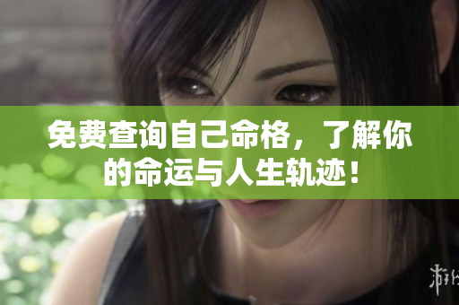 免费查询自己命格，了解你的命运与人生轨迹！