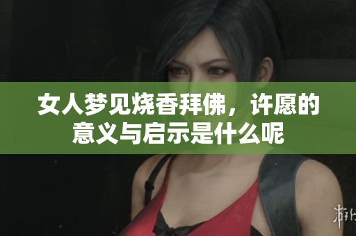 女人梦见烧香拜佛，许愿的意义与启示是什么呢