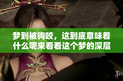 梦到被狗咬，这到底意味着什么呢来看看这个梦的深层含义