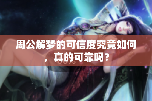 周公解梦的可信度究竟如何，真的可靠吗？