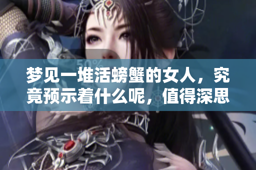 梦见一堆活螃蟹的女人，究竟预示着什么呢，值得深思探讨。
