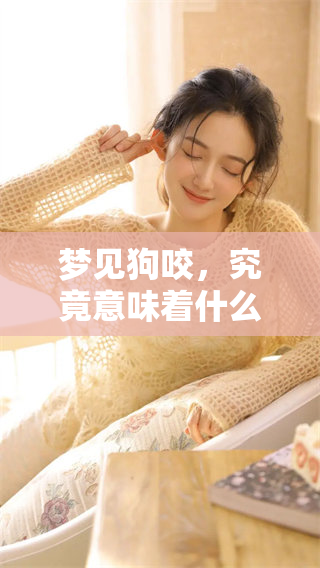 梦见狗咬，究竟意味着什么呢？深度解析梦中情景与内心的关系