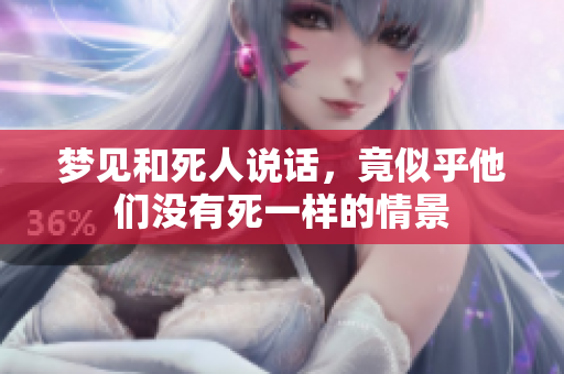 梦见和死人说话，竟似乎他们没有死一样的情景