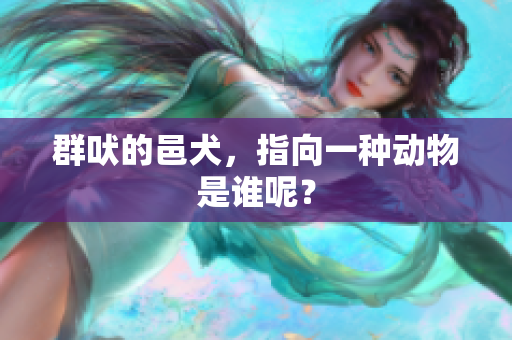 群吠的邑犬，指向一种动物是谁呢？