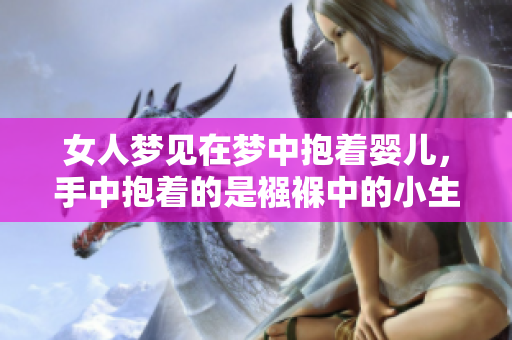 女人梦见在梦中抱着婴儿，手中抱着的是襁褓中的小生命
