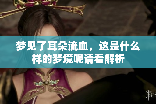 梦见了耳朵流血，这是什么样的梦境呢请看解析