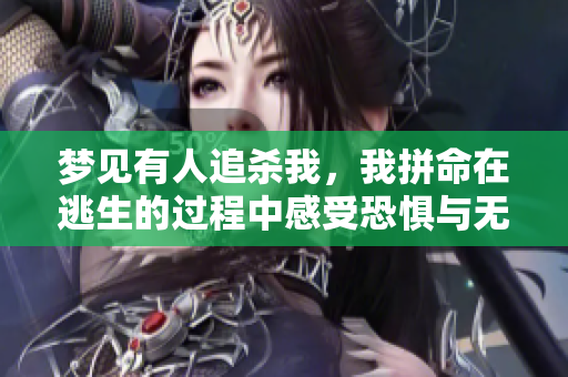 梦见有人追杀我，我拼命在逃生的过程中感受恐惧与无奈
