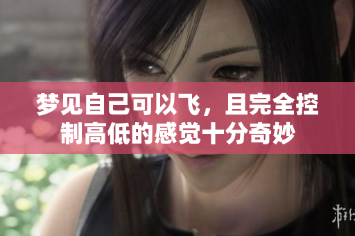 梦见自己可以飞，且完全控制高低的感觉十分奇妙