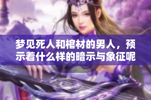 梦见死人和棺材的男人，预示着什么样的暗示与象征呢