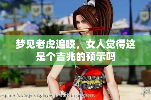 梦见老虎追咬，女人觉得这是个吉兆的预示吗