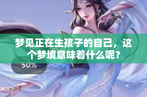 梦见正在生孩子的自己，这个梦境意味着什么呢？