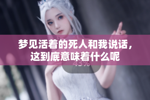 梦见活着的死人和我说话，这到底意味着什么呢