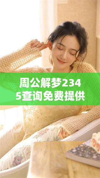 周公解梦2345查询免费提供梦境解析，带你了解梦中的秘密与寓意
