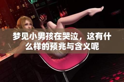 梦见小男孩在哭泣，这有什么样的预兆与含义呢