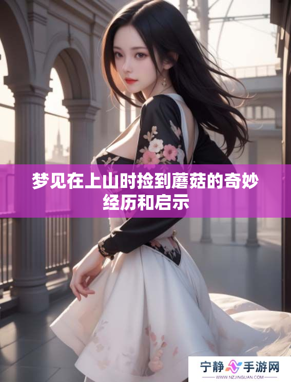 梦见在上山时捡到蘑菇的奇妙经历和启示