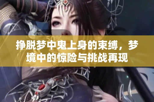 挣脱梦中鬼上身的束缚，梦境中的惊险与挑战再现