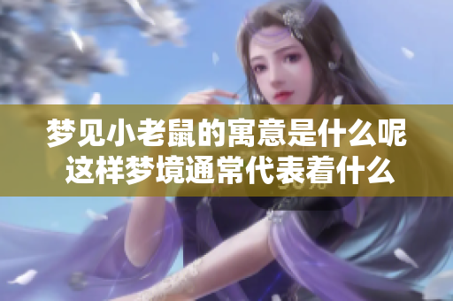 梦见小老鼠的寓意是什么呢 这样梦境通常代表着什么呢