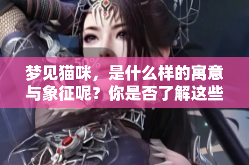梦见猫咪，是什么样的寓意与象征呢？你是否了解这些梦境的深层含义？