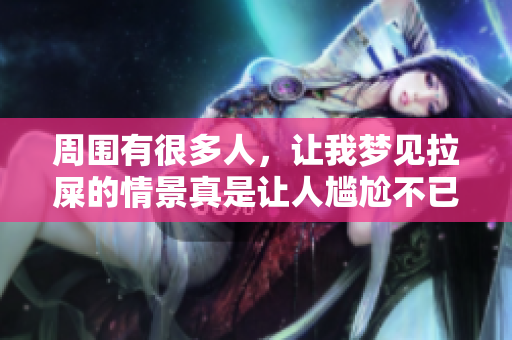 周围有很多人，让我梦见拉屎的情景真是让人尴尬不已