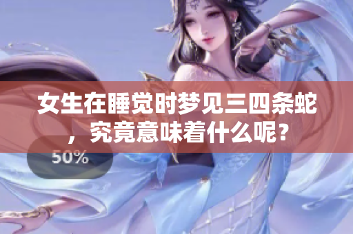 女生在睡觉时梦见三四条蛇，究竟意味着什么呢？