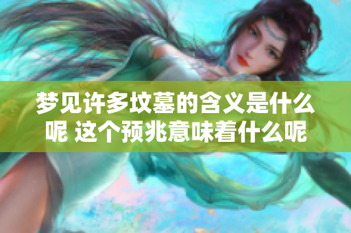 梦见许多坟墓的含义是什么呢 这个预兆意味着什么呢